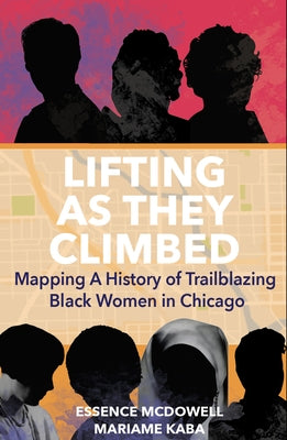 Lifting as They Climbed: Mapping a History of Trailblazing Black Women in Chicago by Kaba, Mariame