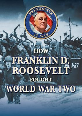 How Franklin D. Roosevelt Fought World War II by Rice Jr, Earle