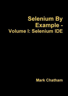 Selenium By Example - Volume I: Selenium IDE by Chatham, Mark
