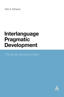 Interlanguage Pragmatic Development: The Study Abroad Context by Schauer, Gila