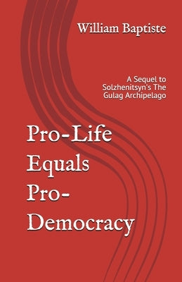 Pro-Life Equals Pro-Democracy: The Top 6 Facts Few Know of HUMAN RIGHTS HISTORY (With an Introduction to the Science and Logic) Which Prove PRO-LIFE = by Baptiste, William