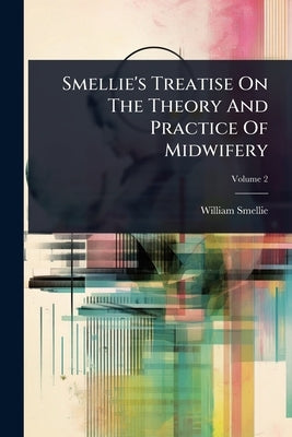 Smellie's Treatise On The Theory And Practice Of Midwifery by Smellie, William