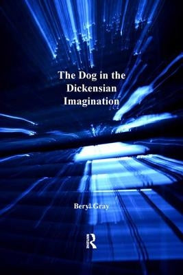 The Dog in the Dickensian Imagination by Gray, Beryl