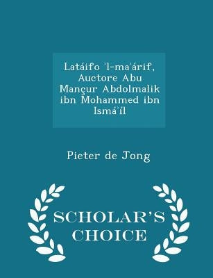Latáifo ʾl-maʾárif, Auctore Abu Mançur Abdolmalik ibn Mohammed ibn Ismáʾíl - Scholar's Choice Edition by Jong, Pieter De