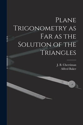 Plane Trigonometry as Far as the Solution of the Triangles [microform] by Cherriman, J. B. (John Bradford) 182