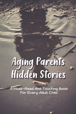 Aging Parents Hidden Stories: A Must-Read And Touching Book For Every Adult Child: Relationship With Parents In Adulthood by Prejsnar, Clifton