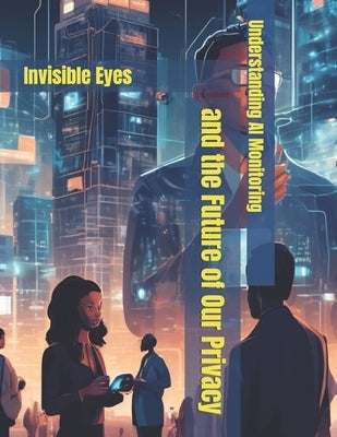 Understanding AI Monitoring and the Future of Our Privacy: Invisible Eyes by Anderson Love Wins, Robert