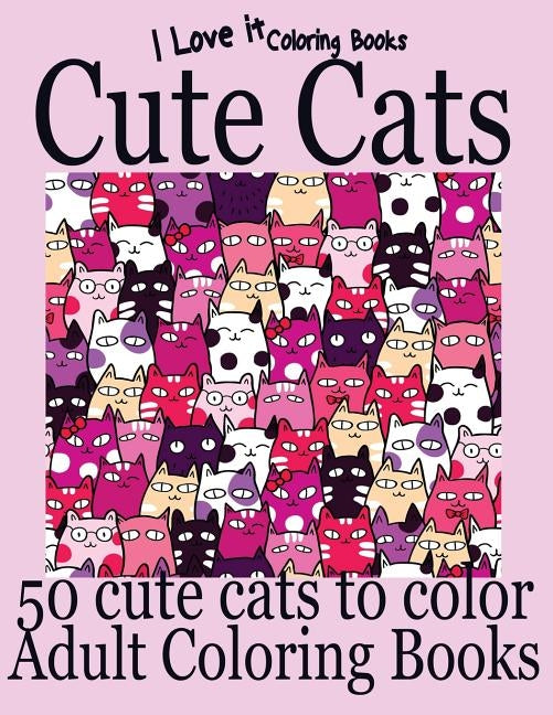 Adult Coloring Books: Cute Cats - Over 50 adorable hand drawn cats by Books, I. Love It Coloring