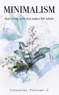 Minimalism: How Living with Less Makes Life Whole by Palermo V., Valentina