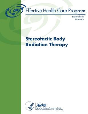 Stereotactic Body Radiation Therapy: Technical Brief Number 6 by And Quality, Agency for Healthcare Resea