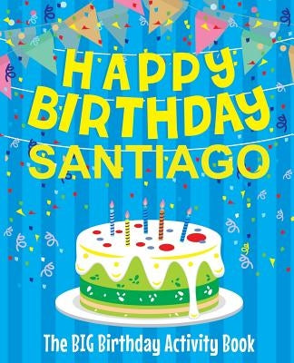 Happy Birthday Santiago - The Big Birthday Activity Book: (Personalized Children's Activity Book) by Birthdaydr