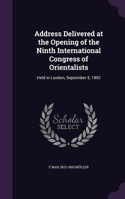 Address Delivered at the Opening of the Ninth International Congress of Orientalists: Held in London, September 5, 1892 by Müller, F. Max 1823-1900