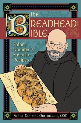 The Breadhead Bible: Father Dominic's Favorite Recipes by Garramone, Dominic