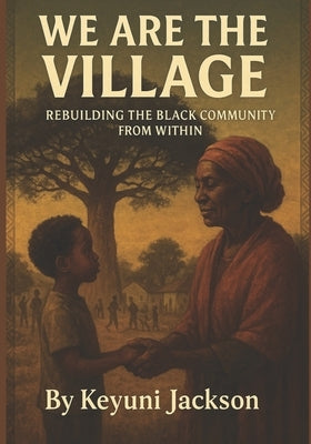 We Are The Village: Rebuilding The Black Community From Within by Jackson, Keyuni