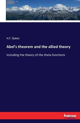 Abel's theorem and the allied theory: Including the theory of the theta functions by Baker, H. F.
