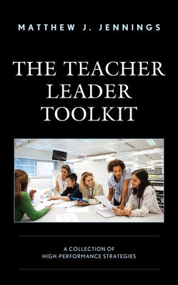 The Teacher Leader Toolkit: A Collection of High-Performance Strategies by Jennings, Matthew J.