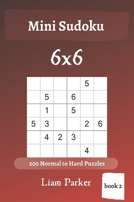 Mini Sudoku - 200 Normal to Hard Puzzles 6x6 (book 2) by Parker, Liam