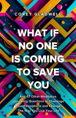 What If No One Is Coming To Save You: And 67 Other Questions That Will Shatter Your Perceptions and Change The Way You Live Your Life by Gladwell, Corey