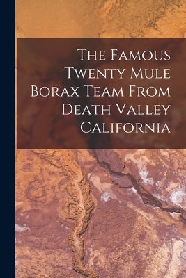 The Famous Twenty Mule Borax Team From Death Valley California by Anonymous