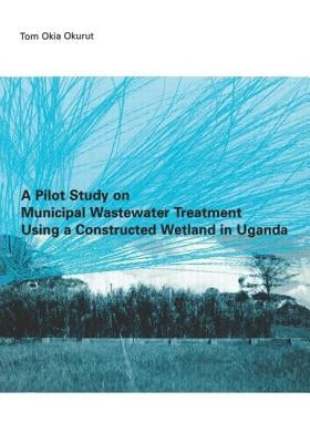 A Pilot Study on Municipal Wastewater Treatment Using a Constructed Wetland in Uganda by Okurut, Tom Okia