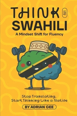 Think in Swahili: A Mindset Shift for Fluency by Gee, Adrian