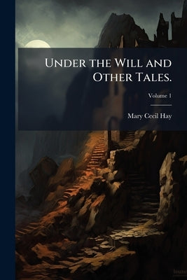 Under the Will and Other Tales.: By Mary Cecil Hay, ... In Three Volumes; Volume 1 by Hay, Mary Cecil