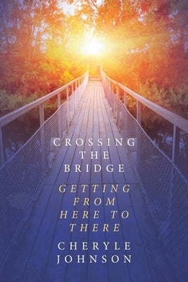 Crossing the Bridge: Getting from Here to There by Johnson, Cheryle
