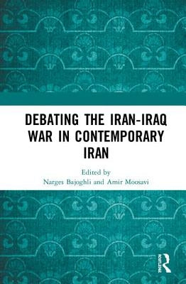 Debating the Iran-Iraq War in Contemporary Iran by Bajoghli, Narges