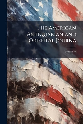 The American Antiquarian and Oriental Journa; Volume 18 by Anonymous