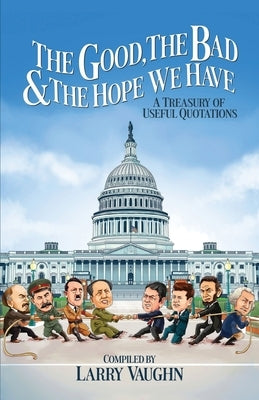 The Good, The Bad, & The Hope We Have: A Treasury of Useful Quotations by Vaughn, Larry
