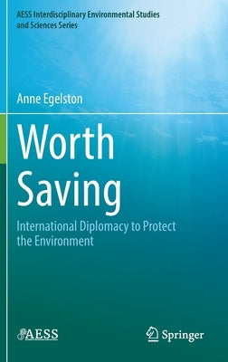 Worth Saving: International Diplomacy to Protect the Environment by Egelston, Anne