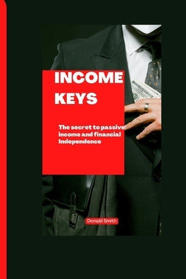 Income Keys: The secret to passive income and financial Independence by Smith, Donald