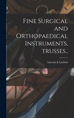 Fine Surgical and Orthopaedical Instruments, Trusses.. by Lincoln & Luchesi
