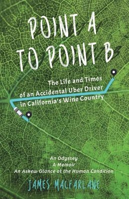 Point A to Point B: The Life and Times of an Accidental Uber Driver by MacFarlane, James