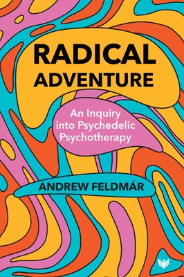 Radical Adventure: An Inquiry Into Psychedelic Psychotherapy by Feldmar, Andrew