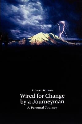 Wired for Change by a Journeyman: A Personal Journey by Wilson, Robert