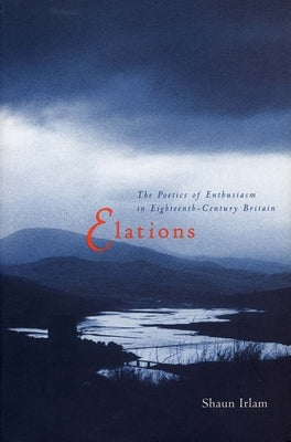 Elations: The Poetics of Enthusiasm in Eighteenth-Century Britain by Irlam, Shaun