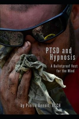PTSD And Hypnosis: A Bulletproof Vest For The Mind by Benoit Rcch, Pierre