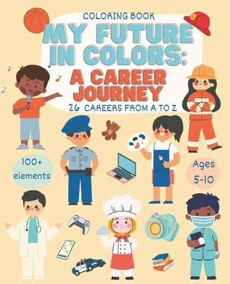 My Future In Colors: A Career Journey: Educational and Fun Coloring Book of Careers from A to Z for Kids Ages 5-10 by Creations, Fatimkele