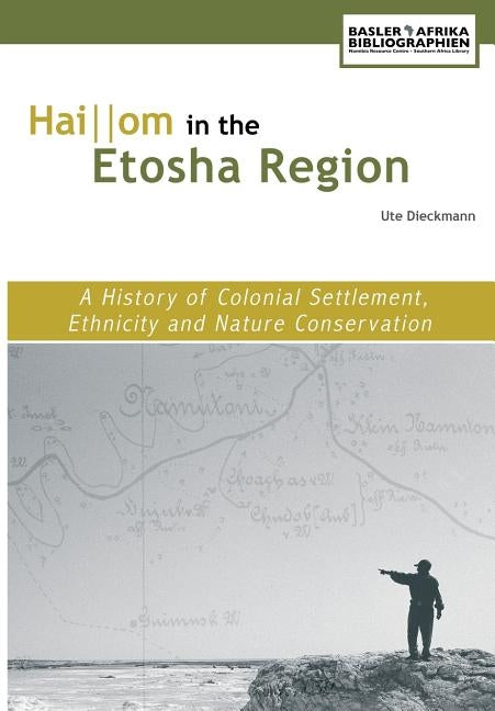 Haiom in the Etosha Region. A History of Colonial Settlement, Ethnicity and Nature Conservation by Dieckmann, Ute