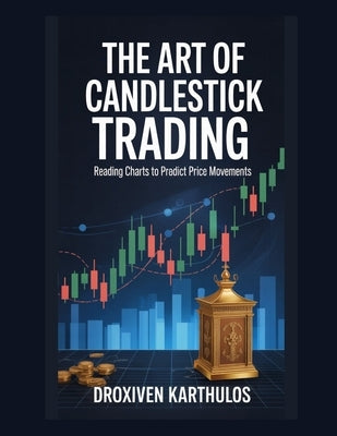 The Art of Candlestick Trading: Reading Charts to Predict Price Movements by Karthulos, Droxiven