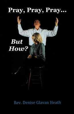 Pray, Pray, Pray... But How? by Heath, Denise Glavan