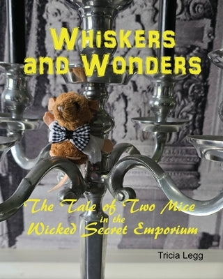 Whiskers and Wonders: The Tale of Two Mice at the Wicked Secret Emporium by Legg, Tricia