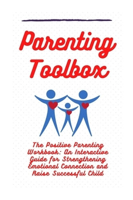 Parenting Toolbox: The Positive Parenting Workbook: An Interactive Guide for Strengthening Emotional Connection and Raise Successful Chil by Bee, Randy