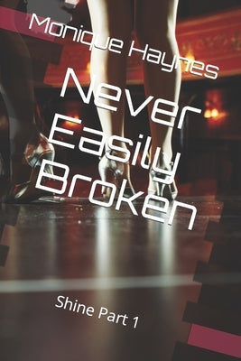 Never Easily Broken: Shine Part 1 by Haynes, Monique T.