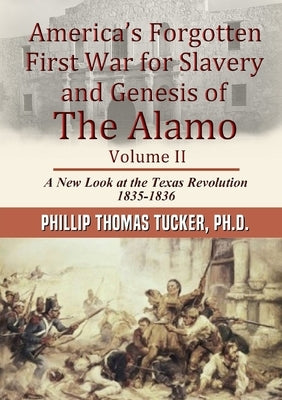 America's Forgotten First War for Slavery and Genesis of The Alamo Volume II by Tucker, Phillip Thomas