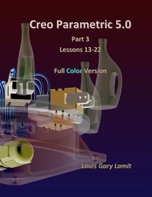 Creo Parametric 5.0 Part 3 (Lessons 13-22): Full Color by Lamit, Louis Gary