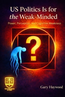 US Politics Is for the Weak-Minded by Haywood, Gary