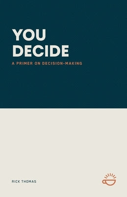 You Decide: A Primer on Decision-Making by Thomas, Rick