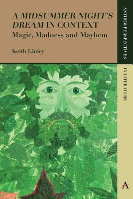 'A Midsummer Night's Dream' in Context: Magic, Madness and Mayhem by Linley, Keith